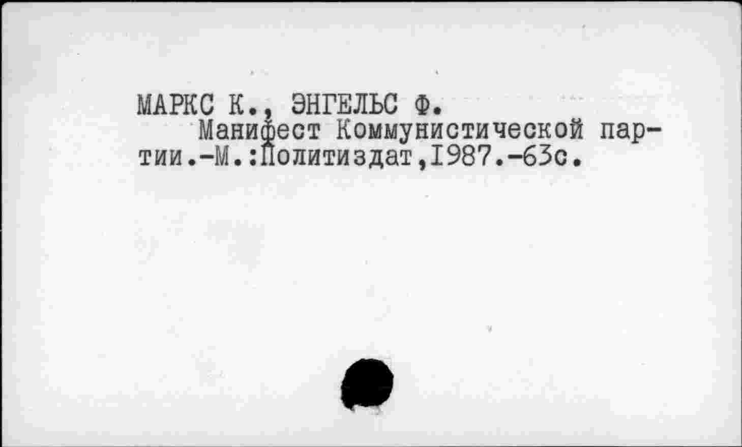 ﻿МАРКС К., ЭНГЕЛЬС Ф.
Манифест Коммунистической партии. —М.:Политиздат,1987.-63с.